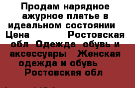 Продам нарядное ажурное платье в идеальном состоянии › Цена ­ 1 000 - Ростовская обл. Одежда, обувь и аксессуары » Женская одежда и обувь   . Ростовская обл.